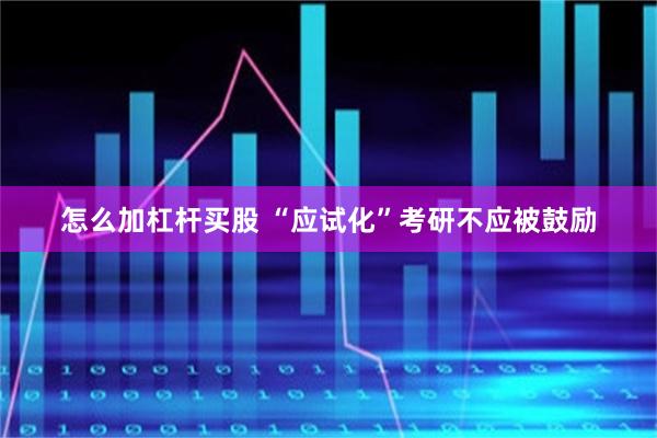 怎么加杠杆买股 “应试化”考研不应被鼓励
