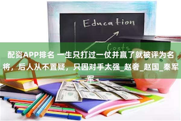 配资APP排名 一生只打过一仗并赢了就被评为名将，后人从不置疑，只因对手太强_赵奢_赵国_秦军
