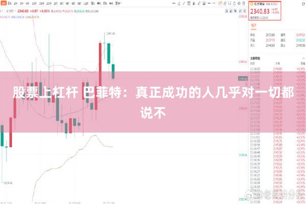 股票上杠杆 巴菲特：真正成功的人几乎对一切都说不