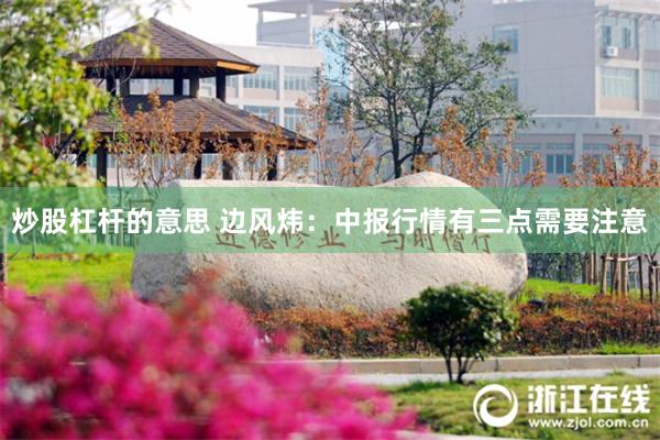炒股杠杆的意思 边风炜:中报行情有三点需要注意