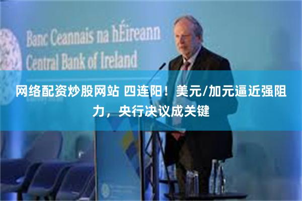 网络配资炒股网站 四连阳！美元/加元逼近强阻力，央行决议成关键