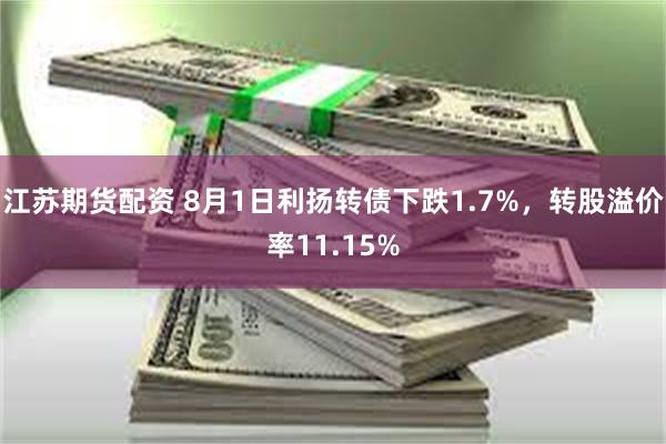 江苏期货配资 8月1日利扬转债下跌1.7%，转股溢价率11.15%
