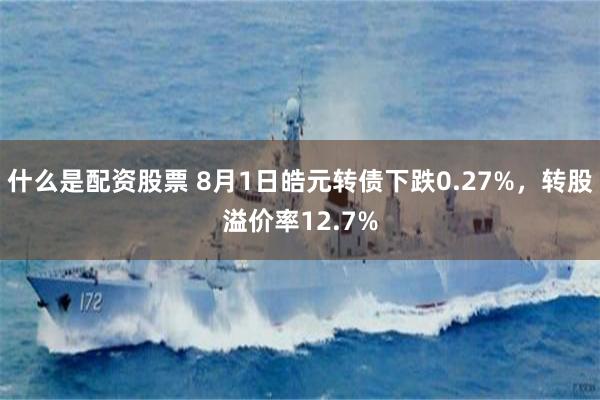 什么是配资股票 8月1日皓元转债下跌0.27%，转股溢价率12.7%
