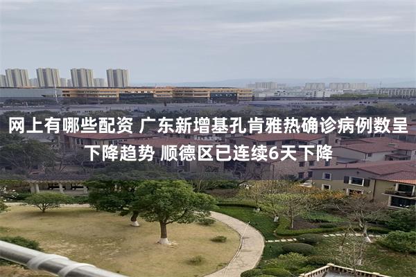 网上有哪些配资 广东新增基孔肯雅热确诊病例数呈下降趋势 顺德区已连续6天下降