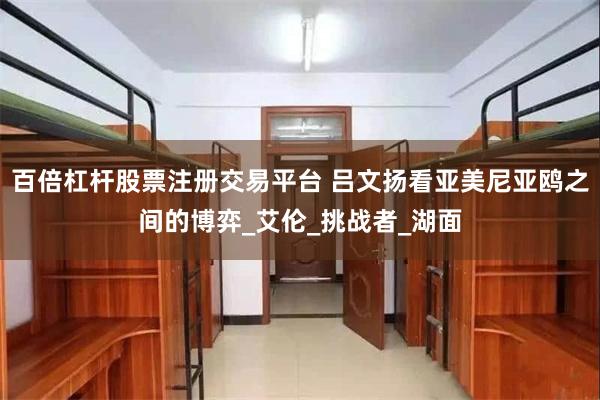 百倍杠杆股票注册交易平台 吕文扬看亚美尼亚鸥之间的博弈_艾伦_挑战者_湖面