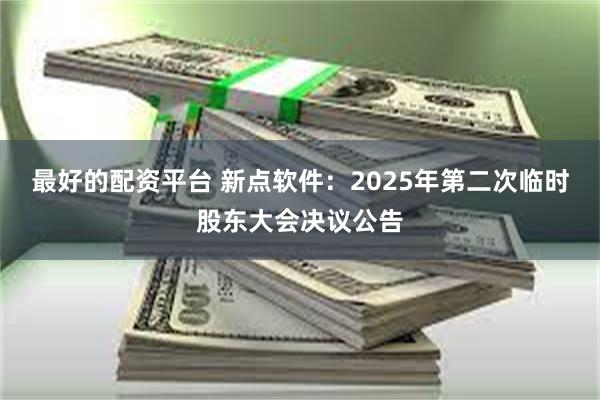 最好的配资平台 新点软件：2025年第二次临时股东大会决议公告