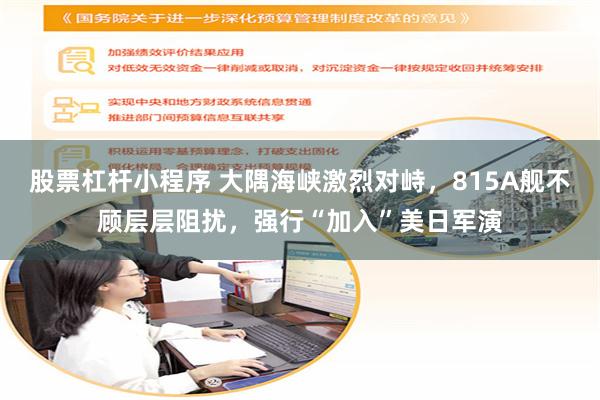 股票杠杆小程序 大隅海峡激烈对峙，815A舰不顾层层阻扰，强行“加入”美日军演
