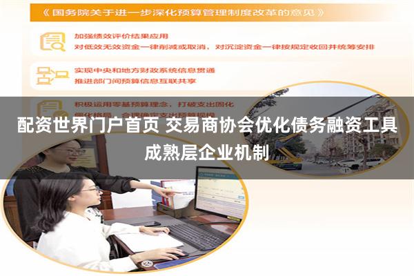 配资世界门户首页 交易商协会优化债务融资工具成熟层企业机制