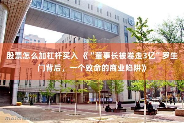 股票怎么加杠杆买入 《“董事长被卷走3亿”罗生门背后，一个致命的商业陷阱》