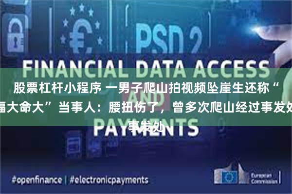 股票杠杆小程序 一男子爬山拍视频坠崖生还称“福大命大” 当事人：腰扭伤了，曾多次爬山经过事发处
