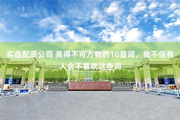 实盘配资公司 美得不可方物的10首词，我不信有人会不喜欢这些词