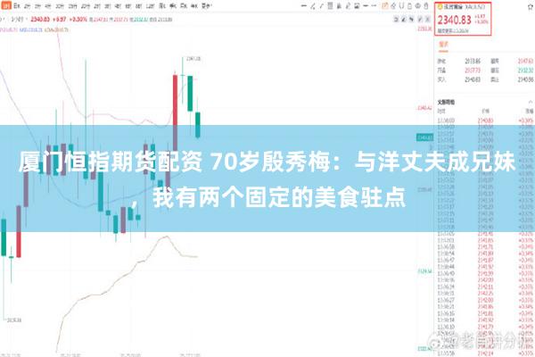 厦门恒指期货配资 70岁殷秀梅：与洋丈夫成兄妹，我有两个固定的美食驻点