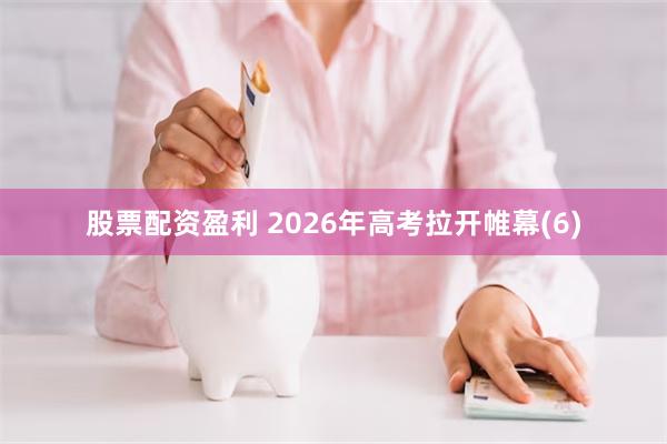 股票配资盈利 2026年高考拉开帷幕(6)