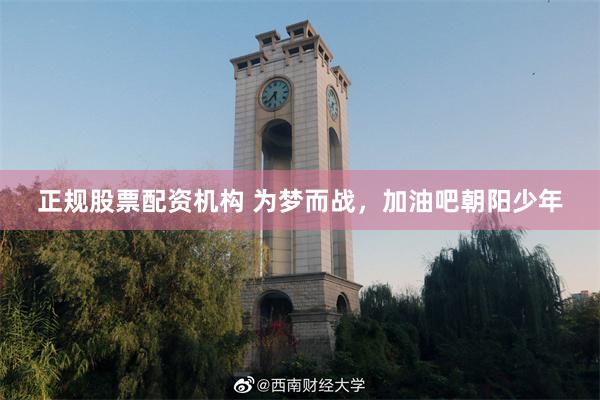 正规股票配资机构 为梦而战，加油吧朝阳少年
