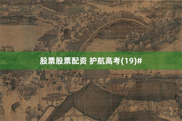 股票股票配资 护航高考(19)#