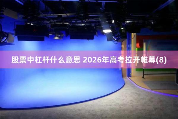 股票中杠杆什么意思 2026年高考拉开帷幕(8)
