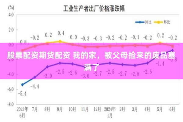 股票配资期货配资 我的家，被父母捡来的废品塞满了