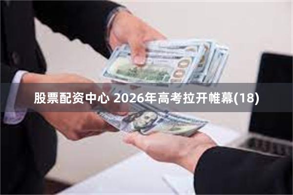 股票配资中心 2026年高考拉开帷幕(18)