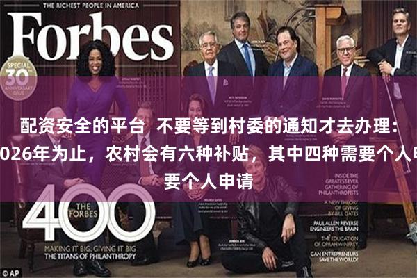 配资安全的平台  不要等到村委的通知才去办理：到2026年为止，农村会有六种补贴，其中四种需要个人申请