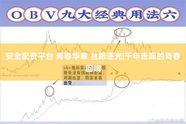 安全配资平台 青春华章 丝路逐光|千年走廊的青春回响