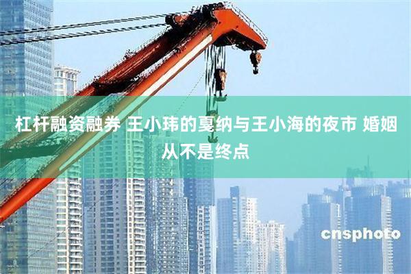 杠杆融资融券 王小玮的戛纳与王小海的夜市 婚姻从不是终点