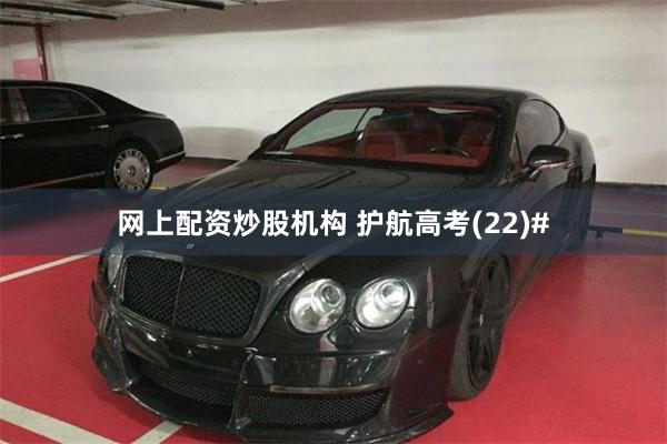 网上配资炒股机构 护航高考(22)#