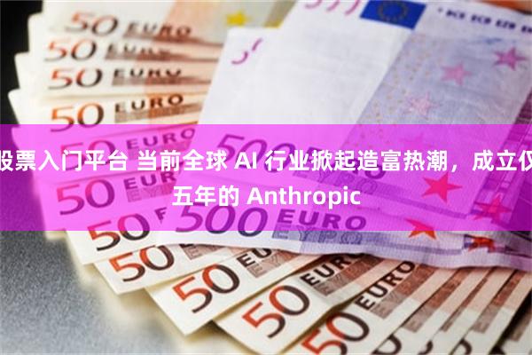 股票入门平台 当前全球 AI 行业掀起造富热潮，成立仅五年的 Anthropic