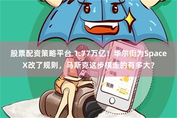 股票配资策略平台 1.77万亿！华尔街为SpaceX改了规则，马斯克这步棋走的有多大？