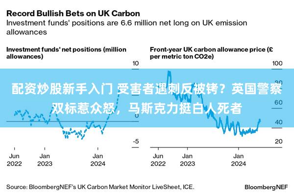 配资炒股新手入门 受害者遇刺反被铐？英国警察双标惹众怒，马斯克力挺白人死者