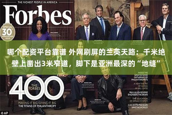 哪个配资平台靠谱 外网刷屏的兰英天路：千米绝壁上凿出3米窄道，脚下是亚洲最深的“地缝”