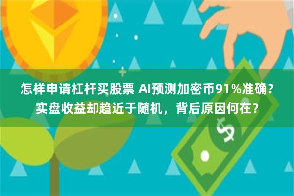怎样申请杠杆买股票 AI预测加密币91%准确？实盘收益却趋近于随机，背后原因何在？