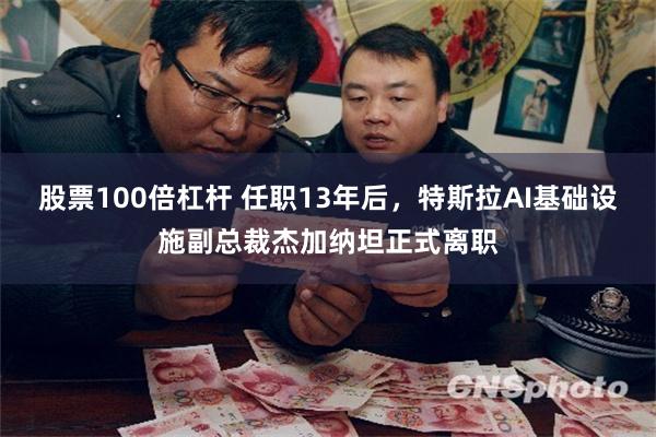股票100倍杠杆 任职13年后，特斯拉AI基础设施副总裁杰加纳坦正式离职