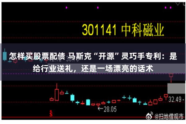 怎样买股票配债 马斯克“开源”灵巧手专利:是给行业送礼,还是一场漂亮的话术