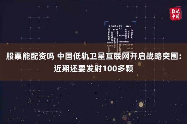 股票能配资吗 中国低轨卫星互联网开启战略突围：近期还要发射100多颗