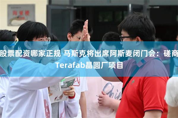 股票配资哪家正规 马斯克将出席阿斯麦闭门会:磋商Terafab晶圆厂项目