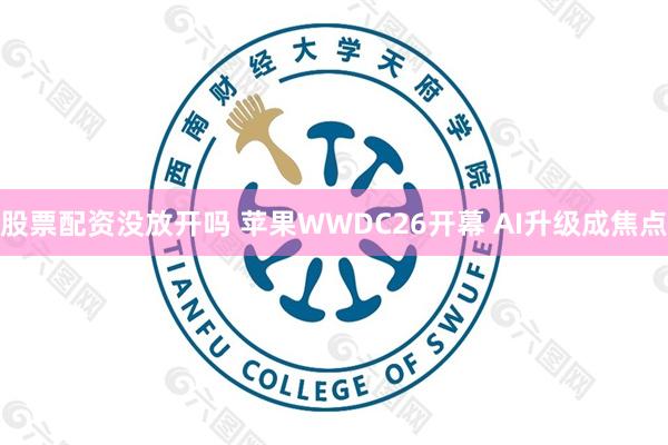 股票配资没放开吗 苹果WWDC26开幕 AI升级成焦点