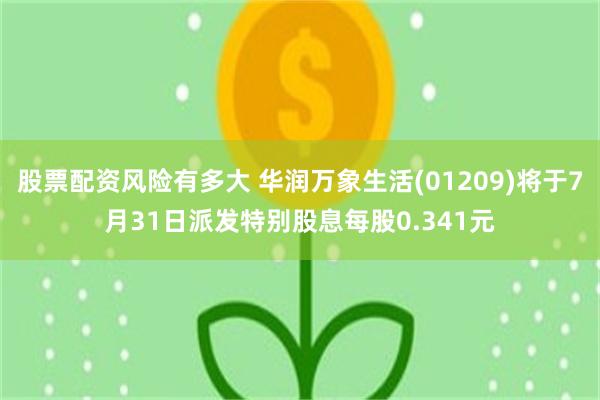 股票配资风险有多大 华润万象生活(01209)将于7月31日派发特别股息每股0.341元