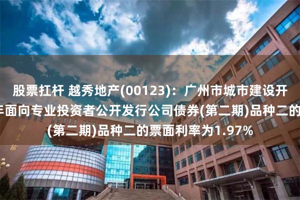 股票扛杆 越秀地产(00123)：广州市城市建设开发有限公司2026年面向专业投资者公开发行公司债券(第二期)品种二的票面利率为1.97%