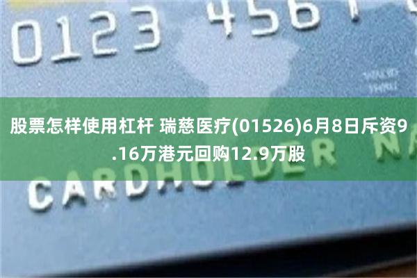 股票怎样使用杠杆 瑞慈医疗(01526)6月8日斥资9.16万港元回购12.9万股