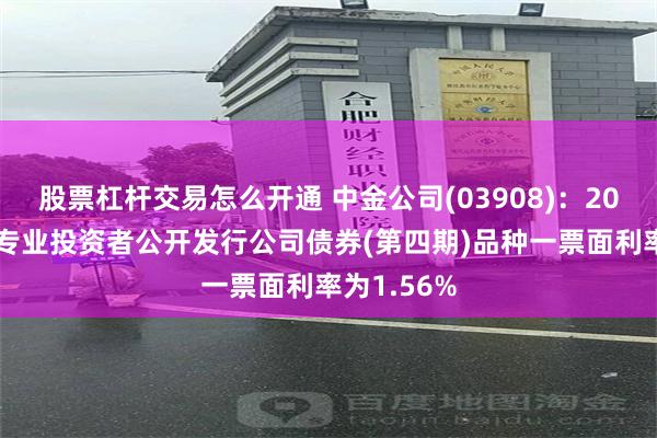 股票杠杆交易怎么开通 中金公司(03908)：2026年面向专业投资者公开发行公司债券(第四期)品种一票面利率为1.56%