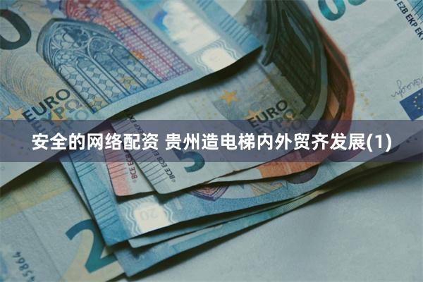 安全的网络配资 贵州造电梯内外贸齐发展(1)
