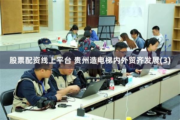 股票配资线上平台 贵州造电梯内外贸齐发展(3)