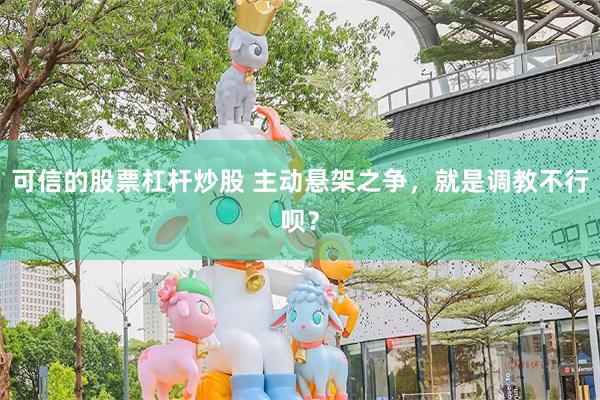 可信的股票杠杆炒股 主动悬架之争，就是调教不行呗？
