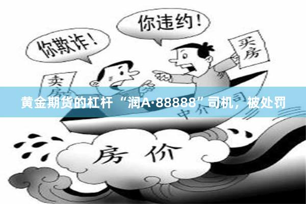黄金期货的杠杆 “润A·88888”司机，被处罚