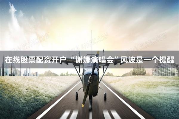 在线股票配资开户 “谢娜演唱会”风波是一个提醒