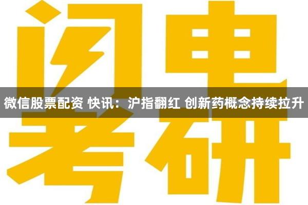 微信股票配资 快讯:沪指翻红 创新药概念持续拉升