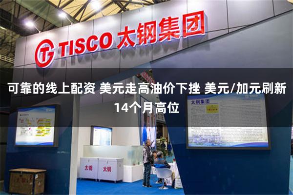 可靠的线上配资 美元走高油价下挫 美元/加元刷新14个月高位
