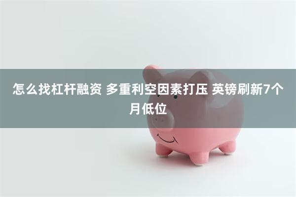 怎么找杠杆融资 多重利空因素打压 英镑刷新7个月低位