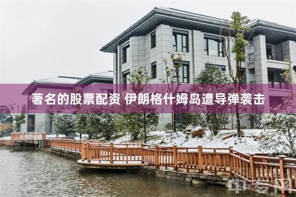 著名的股票配资 伊朗格什姆岛遭导弹袭击