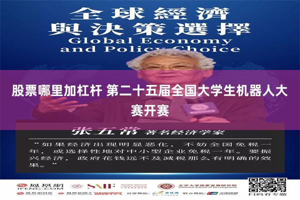 股票哪里加杠杆 第二十五届全国大学生机器人大赛开赛